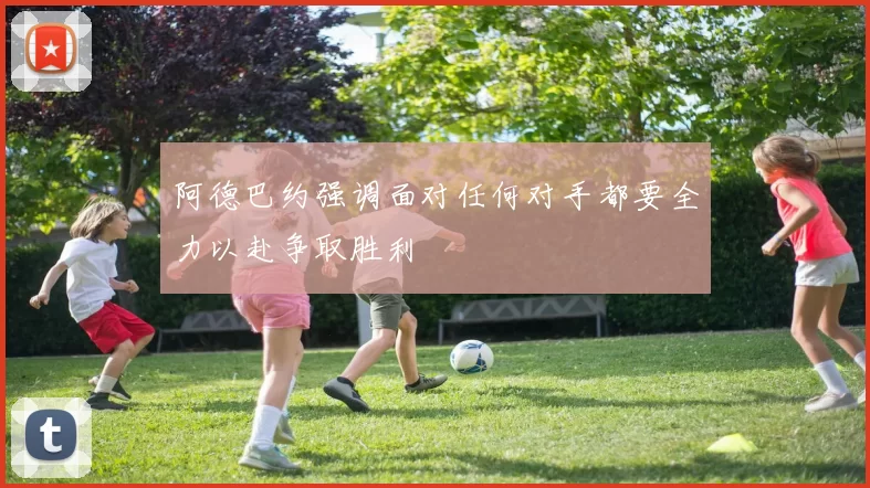 阿德巴约强调面对任何对手都要全力以赴争取胜利