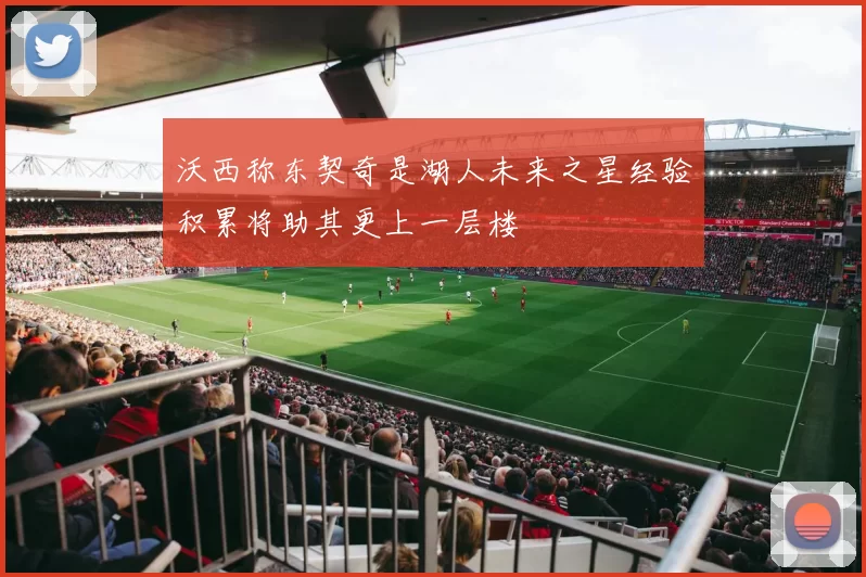 沃西称东契奇是湖人未来之星经验积累将助其更上一层楼