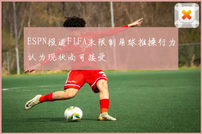 ESPN报道FIFA未限制角球推搡行为认为现状尚可接受