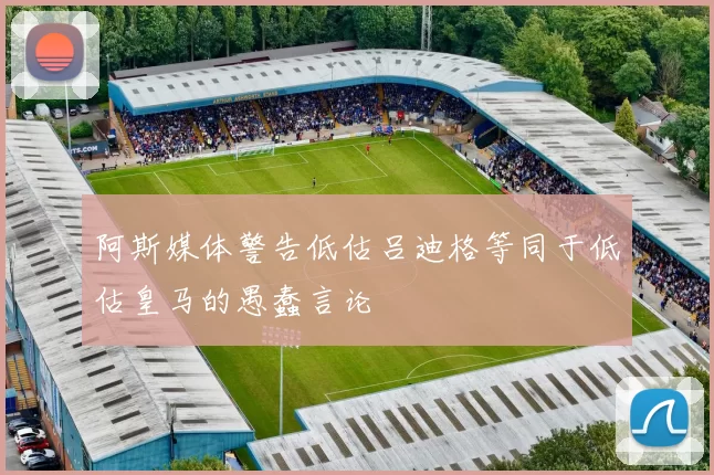 阿斯媒体警告低估吕迪格等同于低估皇马的愚蠢言论