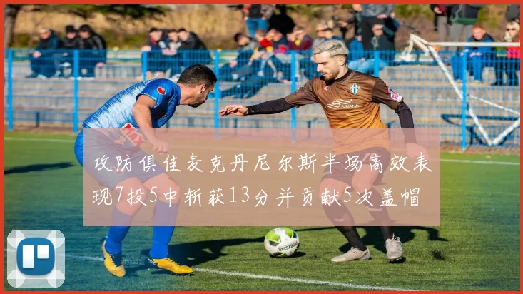 攻防俱佳麦克丹尼尔斯半场高效表现7投5中斩获13分并贡献5次盖帽