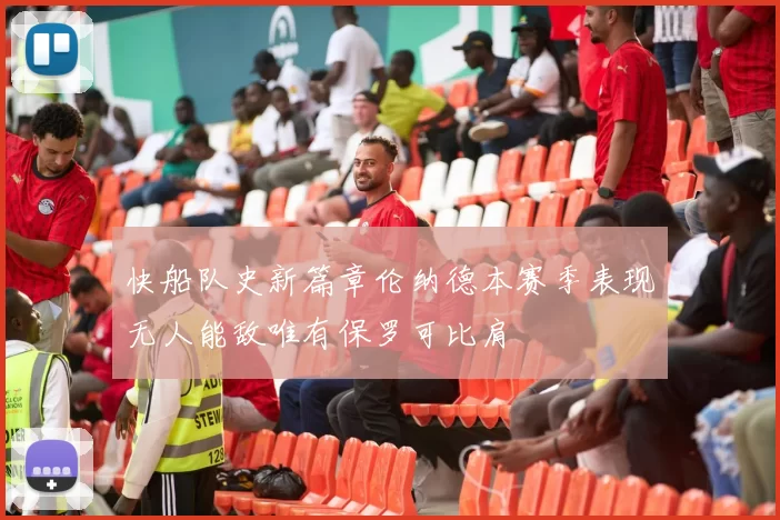 快船队史新篇章伦纳德本赛季表现无人能敌唯有保罗可比肩