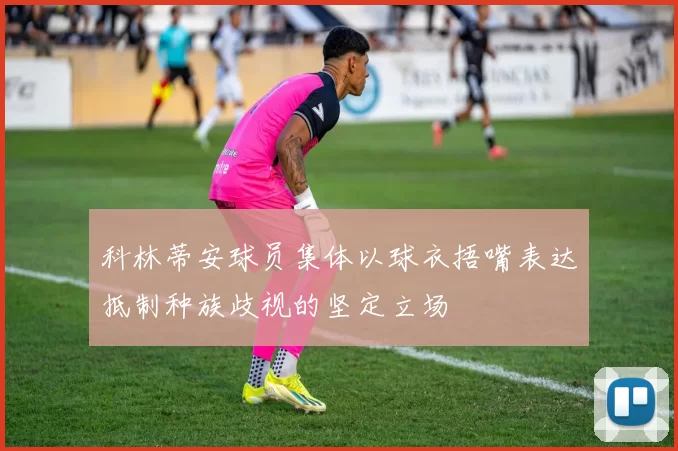 科林蒂安球员集体以球衣捂嘴表达抵制种族歧视的坚定立场