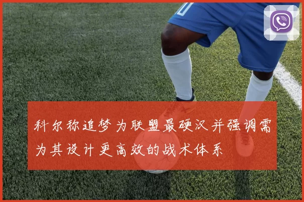 科尔称追梦为联盟最硬汉并强调需为其设计更高效的战术体系