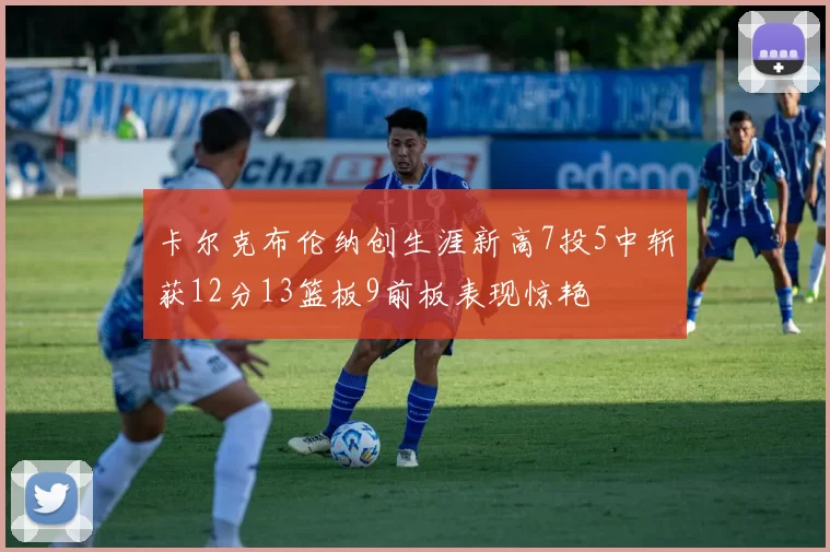 卡尔克布伦纳创生涯新高7投5中斩获12分13篮板9前板表现惊艳