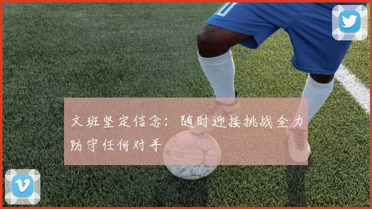 文班坚定信念：随时迎接挑战全力防守任何对手