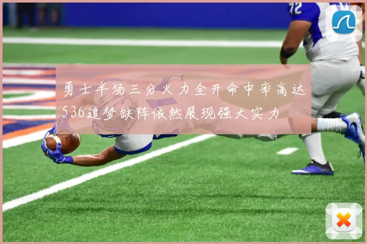 勇士半场三分火力全开命中率高达536追梦缺阵依然展现强大实力