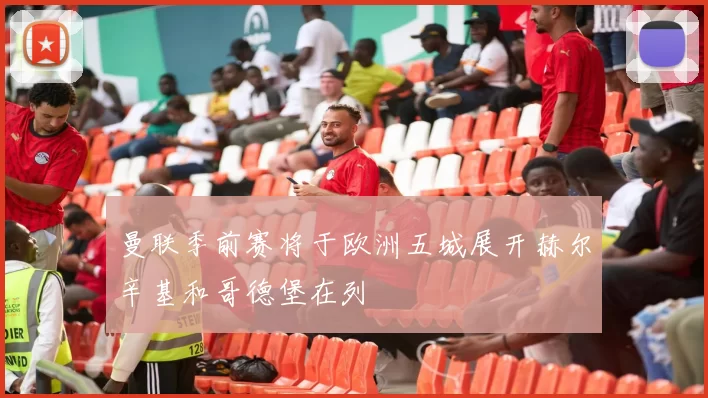 曼联季前赛将于欧洲五城展开赫尔辛基和哥德堡在列