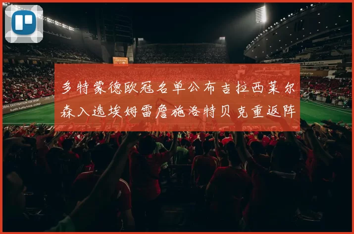 多特蒙德欧冠名单公布吉拉西莱尔森入选埃姆雷詹施洛特贝克重返阵容