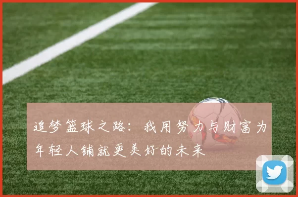 追梦篮球之路：我用努力与财富为年轻人铺就更美好的未来