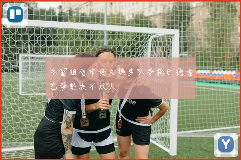冬窗租借市场火热多队争抢巴德吉巴萨坚决不放人