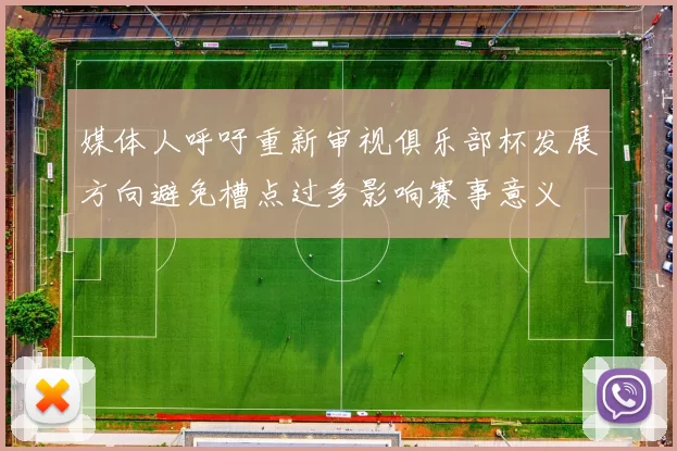 媒体人呼吁重新审视俱乐部杯发展方向避免槽点过多影响赛事意义